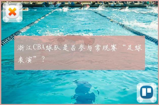 浙江CBA球队是否参与常规赛“足球表演”？