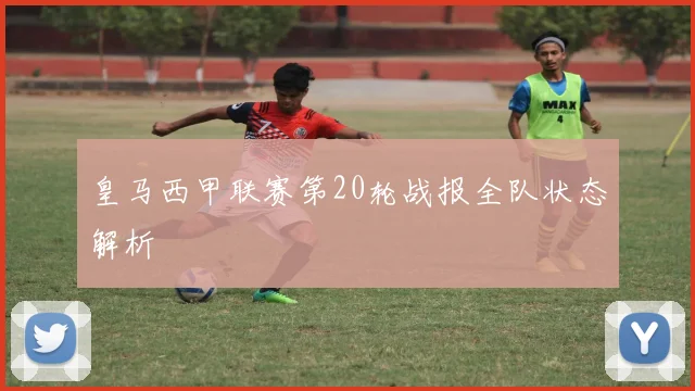 皇马西甲联赛第20轮战报全队状态解析