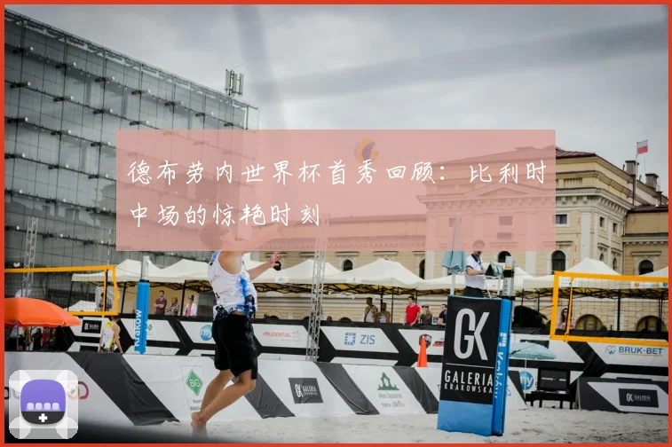 德布劳内世界杯首秀回顾：比利时中场的惊艳时刻