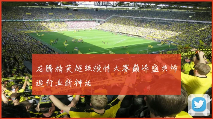 龙腾精英超级模特大赛巅峰盛典缔造行业新神话