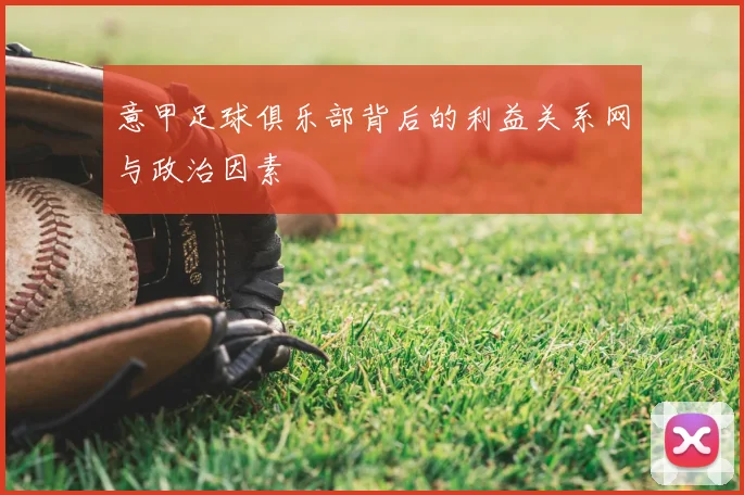 意甲足球俱乐部背后的利益关系网与政治因素