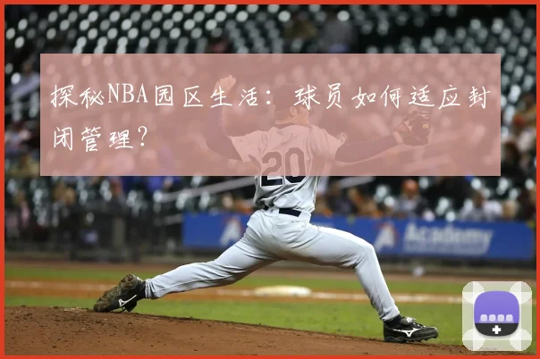 探秘NBA园区生活：球员如何适应封闭管理？